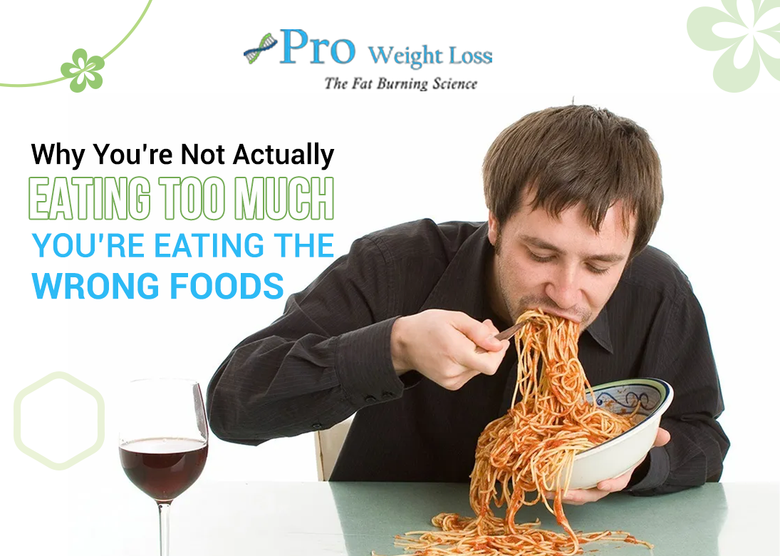 Why You’re Not Actually Eating Too Much — You’re Eating the Wrong Foods